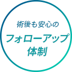 術後も安心のフォローアップ体制